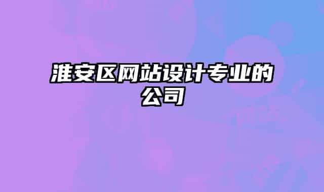 淮安區(qū)網(wǎng)站設(shè)計專業(yè)的公司
